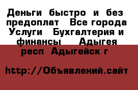 Деньги  быстро  и  без  предоплат - Все города Услуги » Бухгалтерия и финансы   . Адыгея респ.,Адыгейск г.